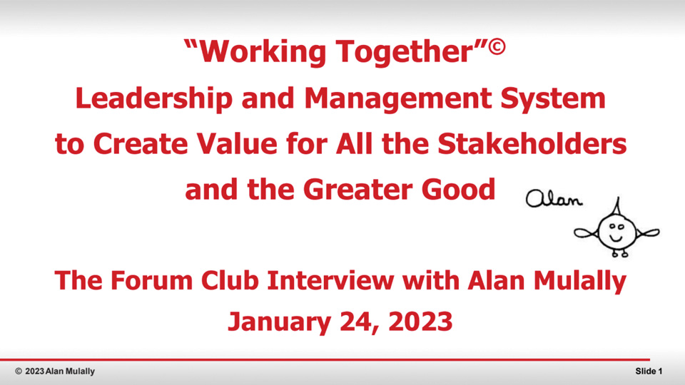 "Working Together” Leadership and Management System to Create Value for All the Stakeholders and the Greater Good - The Forum Club Interview with Alan Mulally PPT Slides